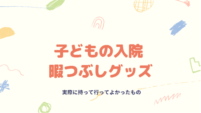 子どもの入院暇つぶしグッズで持っていって良かったもの8選 幼児向け 育メモ